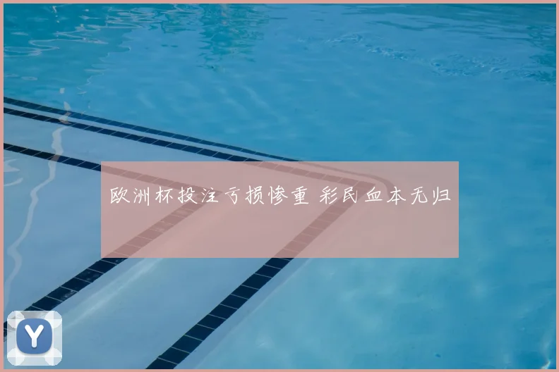 欧洲杯投注亏损惨重 彩民血本无归