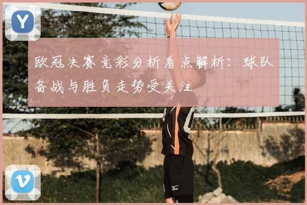 欧冠决赛竞彩分析看点解析：球队备战与胜负走势受关注
