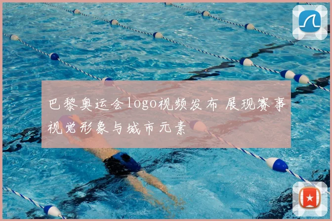 巴黎奥运会logo视频发布 展现赛事视觉形象与城市元素