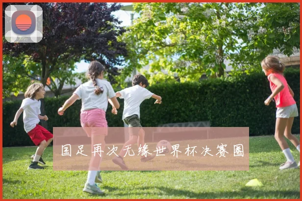 国足再次无缘世界杯决赛圈