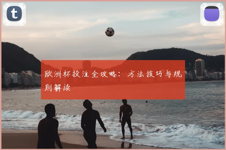欧洲杯投注全攻略:方法技巧与规则解读