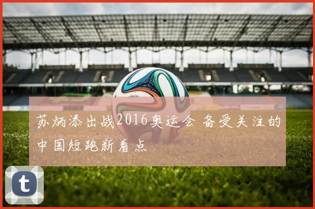 苏炳添出战2016奥运会 备受关注的中国短跑新看点
