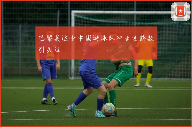 巴黎奥运会中国游泳队冲击金牌数引关注