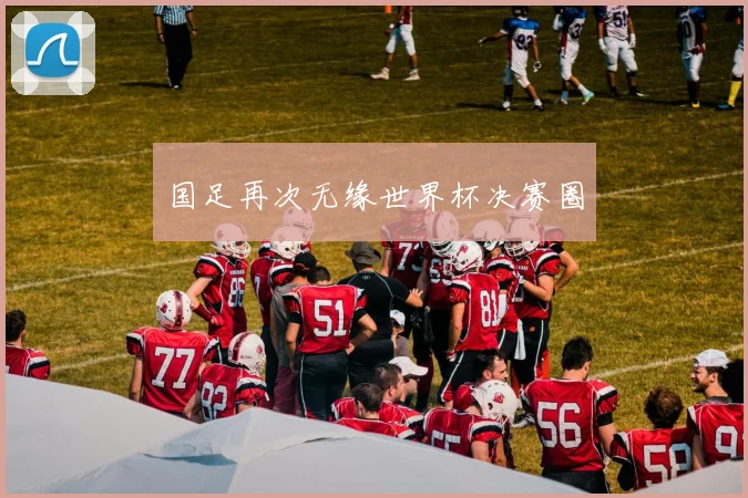 国足再次无缘世界杯决赛圈