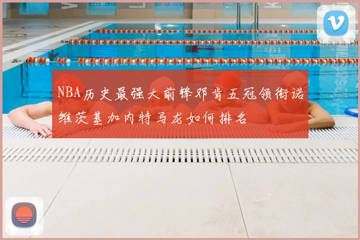 NBA历史最强大前锋邓肯五冠领衔诺维茨基加内特马龙如何排名
