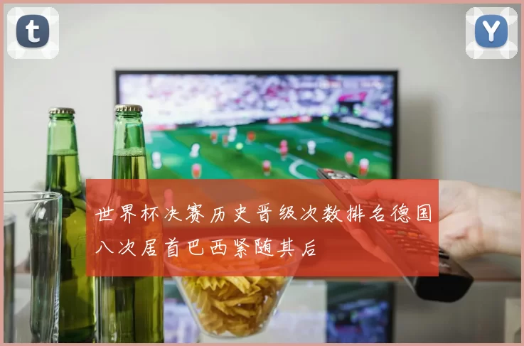世界杯决赛历史晋级次数排名德国八次居首巴西紧随其后