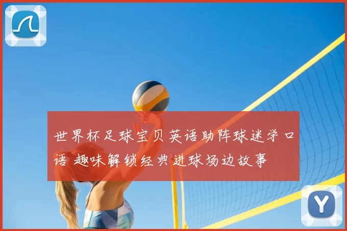 世界杯足球宝贝英语助阵球迷学口语 趣味解锁经典进球场边故事