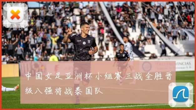 中国女足亚洲杯小组赛三战全胜晋级八强将战泰国队