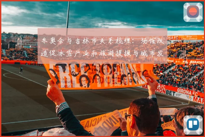 冬奥会与吉林市关系梳理：场馆改造促冰雪产业和旅游提振与城市发展