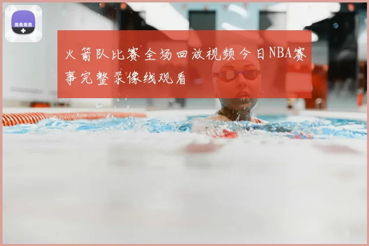 火箭队比赛全场回放视频今日NBA赛事完整录像线观看