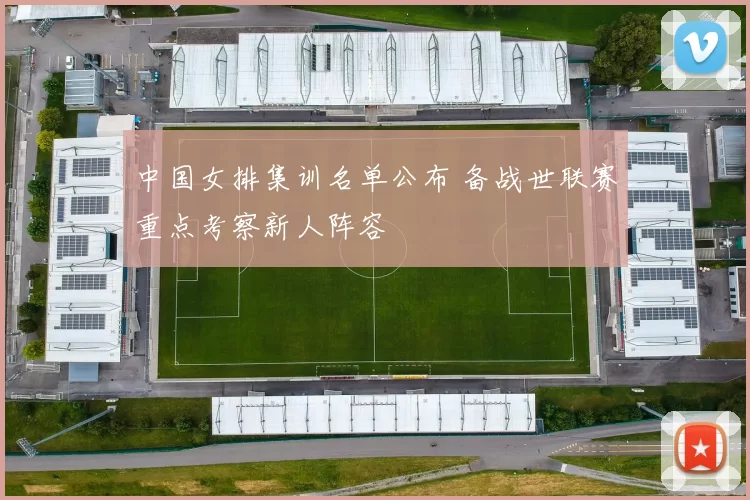 中国女排集训名单公布 备战世联赛重点考察新人阵容