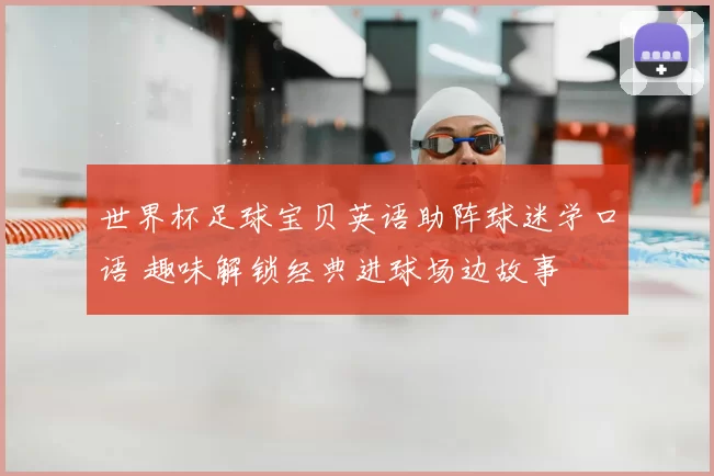 世界杯足球宝贝英语助阵球迷学口语 趣味解锁经典进球场边故事