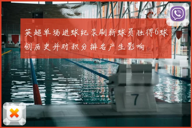 英超单场进球纪录刷新球员独得6球创历史并对积分排名产生影响