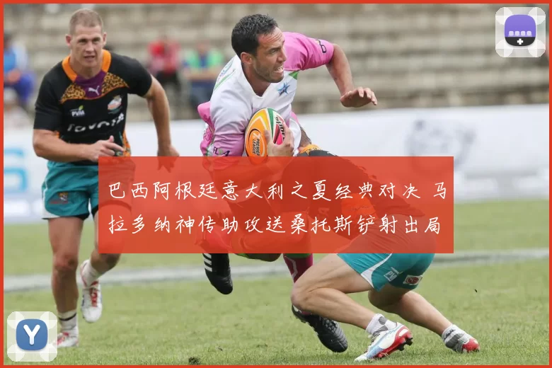 巴西阿根廷意大利之夏经典对决 马拉多纳神传助攻送桑托斯铲射出局