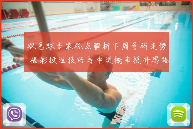 双色球专家观点解析下周号码走势 福彩投注技巧与中奖概率提升思路