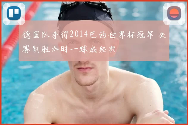 德国队夺得2014巴西世界杯冠军 决赛制胜加时一球成经典