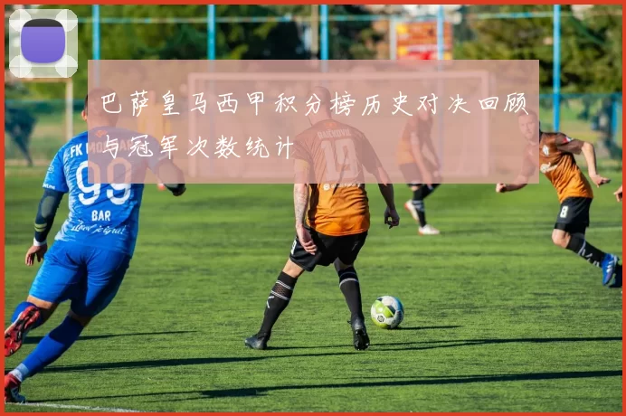 巴萨皇马西甲积分榜历史对决回顾与冠军次数统计
