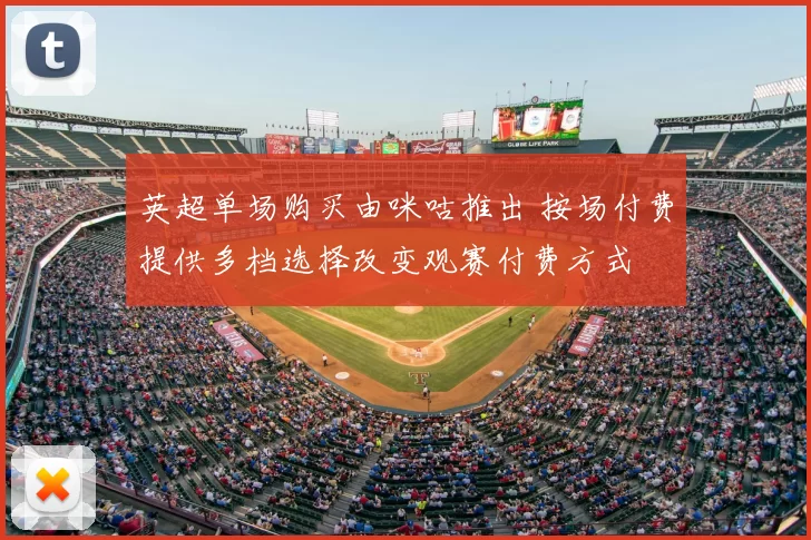 英超单场购买由咪咕推出 按场付费提供多档选择改变观赛付费方式