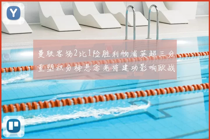 曼联客场2比1险胜利物浦英超三分重塑积分榜悬念老将建功影响欧战席位
