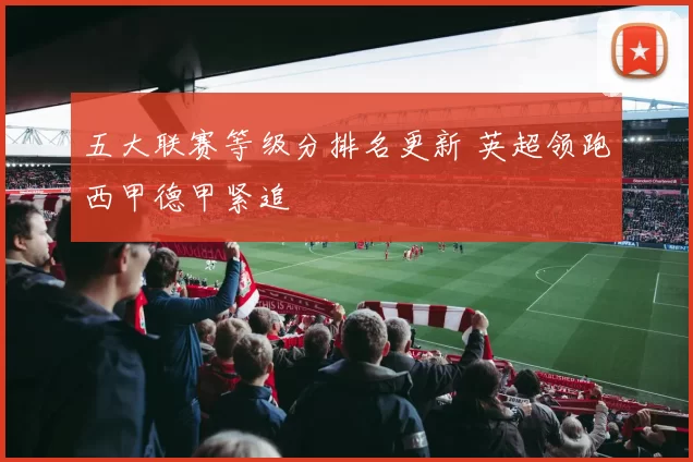 五大联赛等级分排名更新 英超领跑西甲德甲紧追