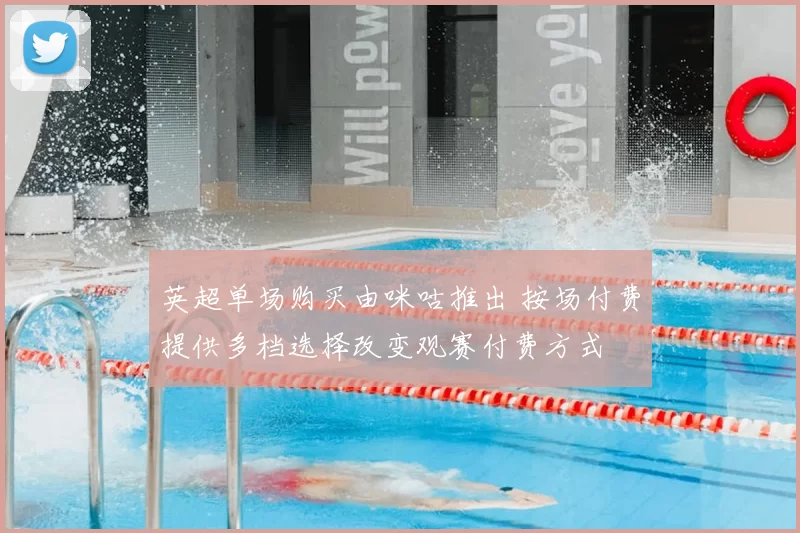 英超单场购买由咪咕推出 按场付费提供多档选择改变观赛付费方式