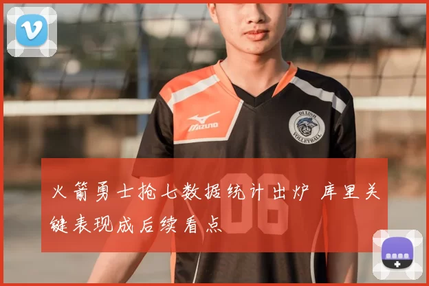 火箭勇士抢七数据统计出炉 库里关键表现成后续看点