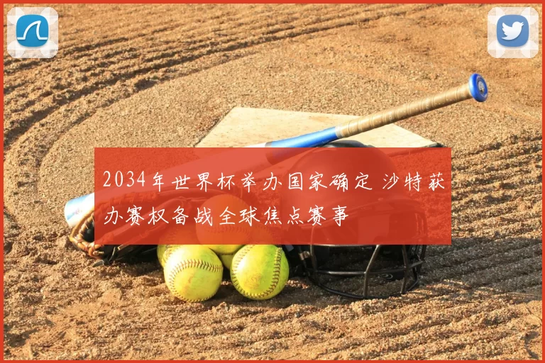2034年世界杯举办国家确定 沙特获办赛权备战全球焦点赛事