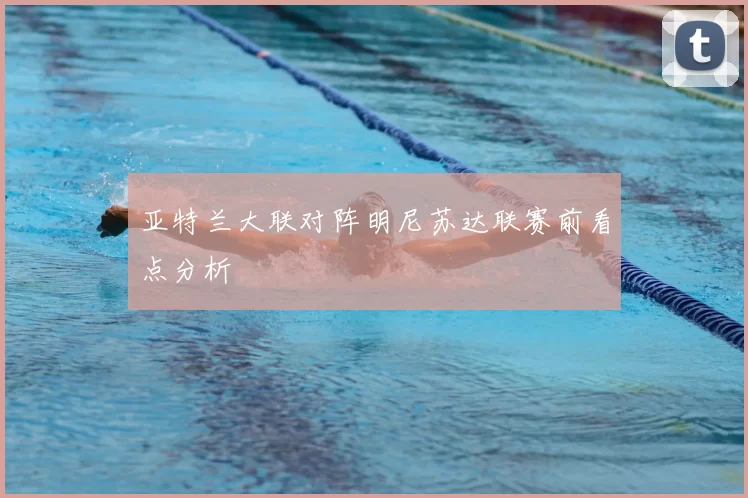 亚特兰大联对阵明尼苏达联赛前看点分析