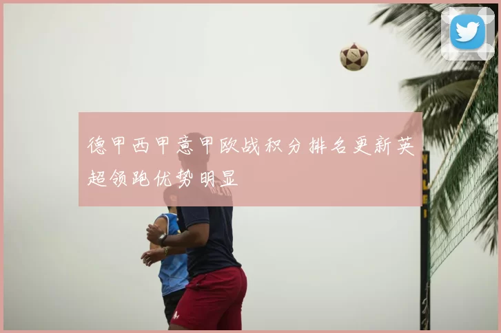 德甲西甲意甲欧战积分排名更新英超领跑优势明显