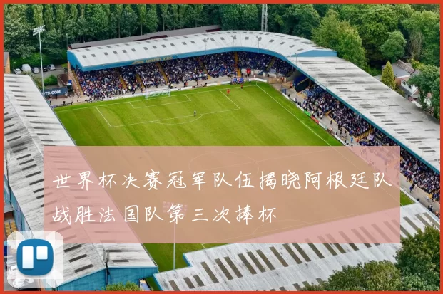 世界杯决赛冠军队伍揭晓阿根廷队战胜法国队第三次捧杯