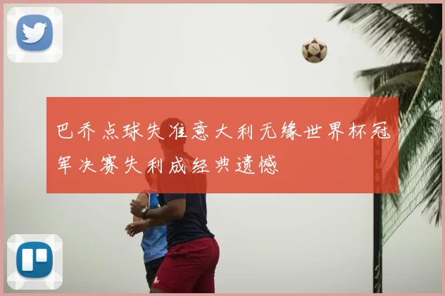巴乔点球失准意大利无缘世界杯冠军决赛失利成经典遗憾