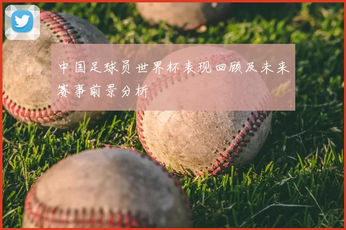 中国足球员世界杯表现回顾及未来赛事前景分析