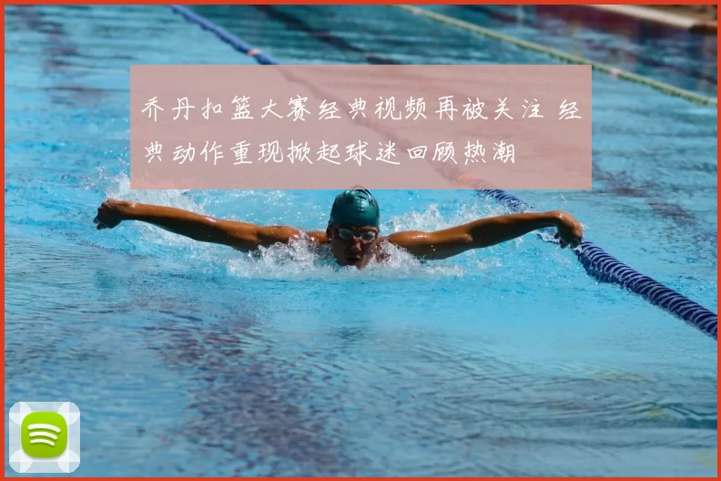 乔丹扣篮大赛经典视频再被关注 经典动作重现掀起球迷回顾热潮