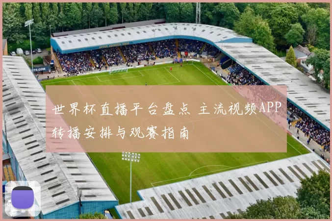 世界杯直播平台盘点 主流视频APP转播安排与观赛指南