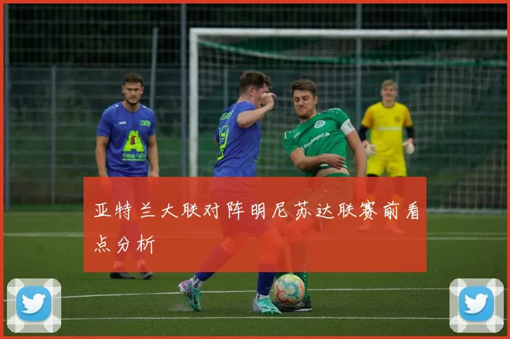 亚特兰大联对阵明尼苏达联赛前看点分析