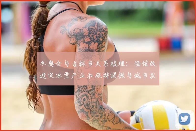 冬奥会与吉林市关系梳理：场馆改造促冰雪产业和旅游提振与城市发展