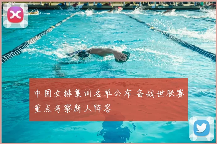 中国女排集训名单公布 备战世联赛重点考察新人阵容