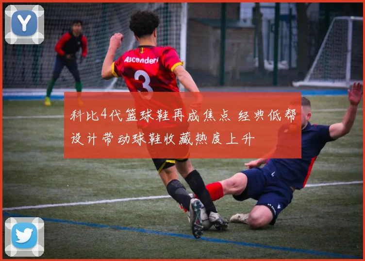 科比4代篮球鞋再成焦点 经典低帮设计带动球鞋收藏热度上升