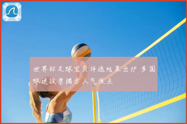 世界杯足球宝贝评选结果出炉 多国球迷投票揭示人气焦点