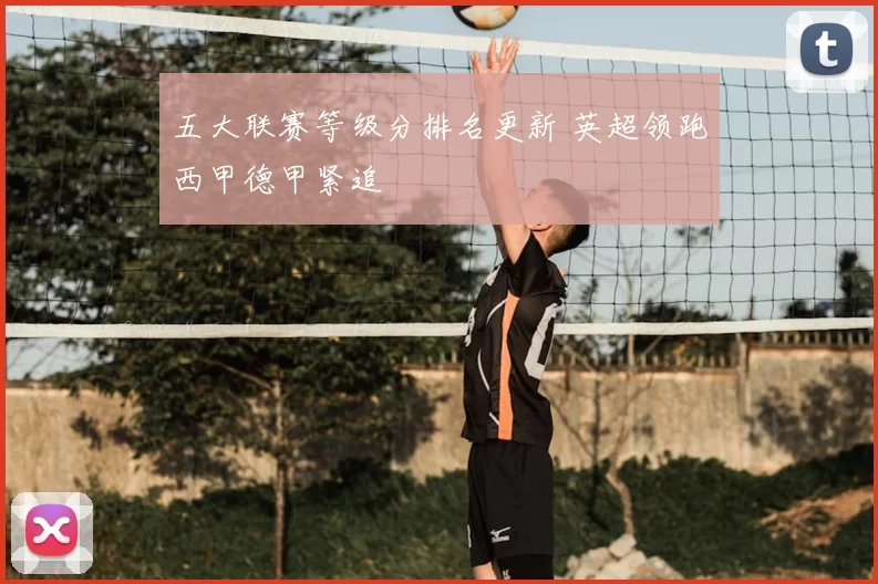 五大联赛等级分排名更新 英超领跑西甲德甲紧追