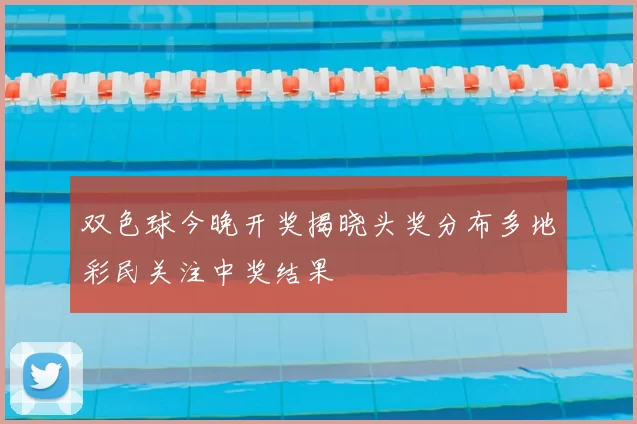 双色球今晚开奖揭晓头奖分布多地彩民关注中奖结果