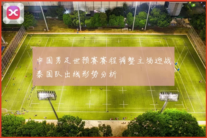 中国男足世预赛赛程调整主场迎战泰国队出线形势分析