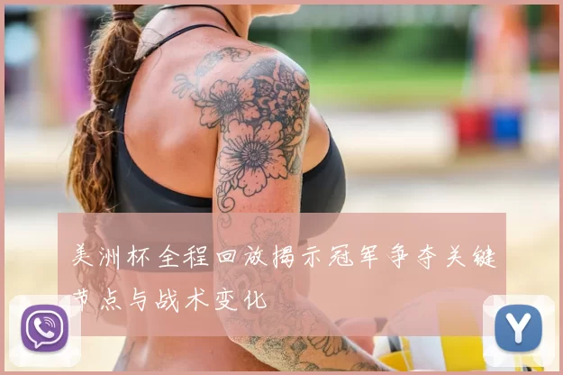 美洲杯全程回放揭示冠军争夺关键节点与战术变化