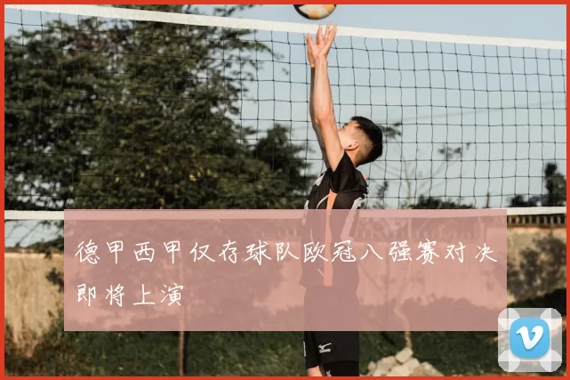 德甲西甲仅存球队欧冠八强赛对决即将上演